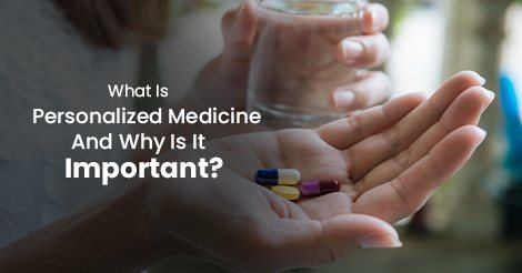 What Is Personalized Medicine  And Why Is It Important? 